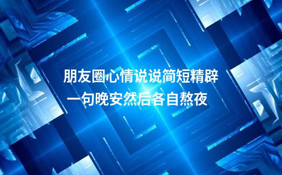 朋友圈心情说说简短精辟 一句晚安然后各自熬夜